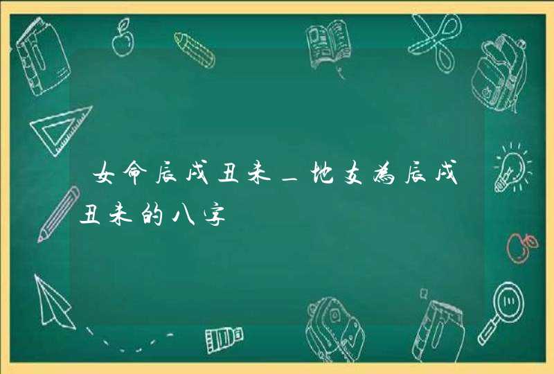 女命辰戌丑未_地支为辰戌丑未的八字