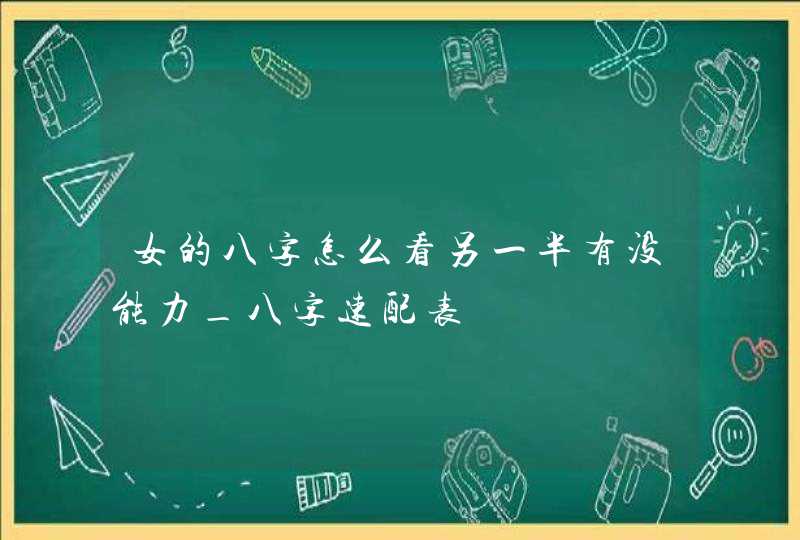 女的八字怎么看另一半有没能力_八字速配表