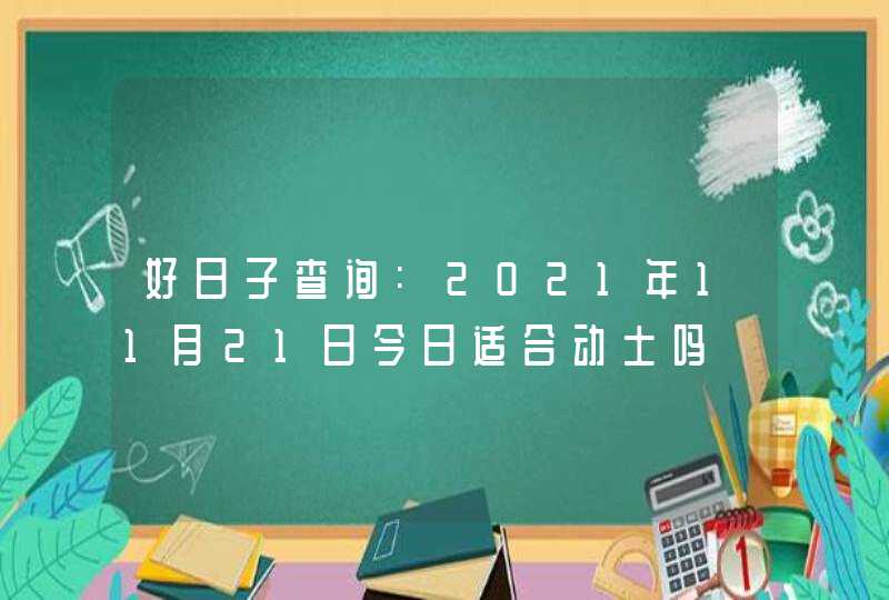 好日子查询:2021年11月21日今日适合动土吗