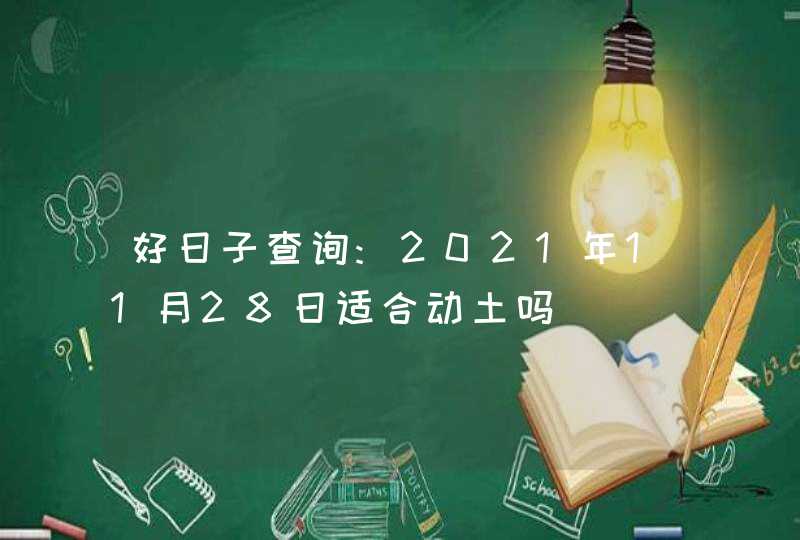 好日子查询:2021年11月28日适合动土吗