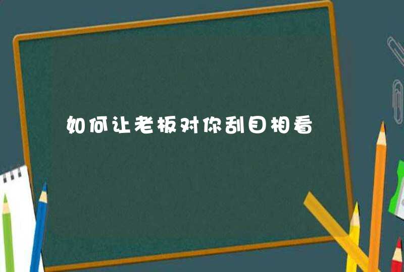 如何让老板对你刮目相看