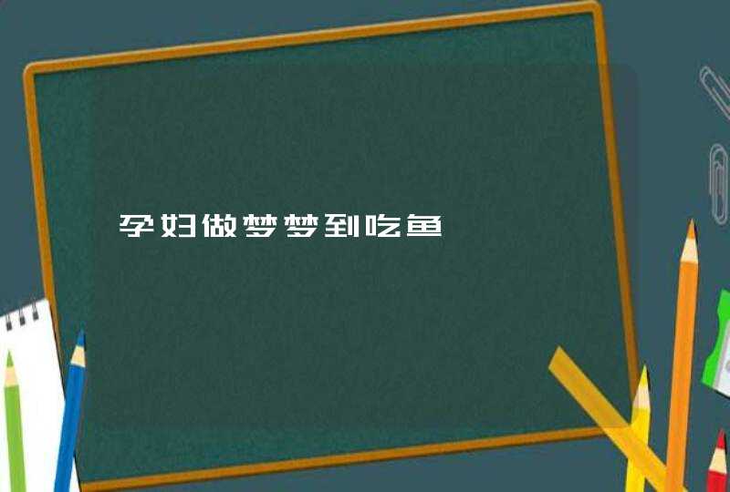 孕妇做梦梦到吃鱼