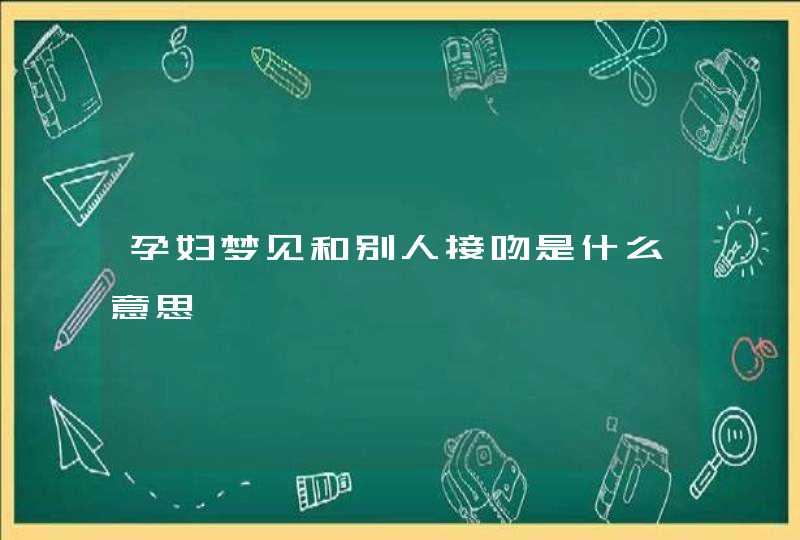 孕妇梦见和别人接吻是什么意思