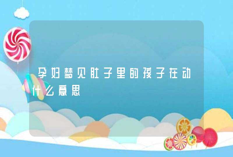 孕妇梦见肚子里的孩子在动什么意思