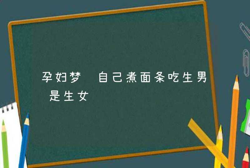 孕妇梦见自己煮面条吃生男还是生女