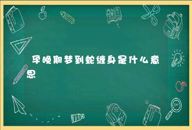 孕晚期梦到蛇缠身是什么意思