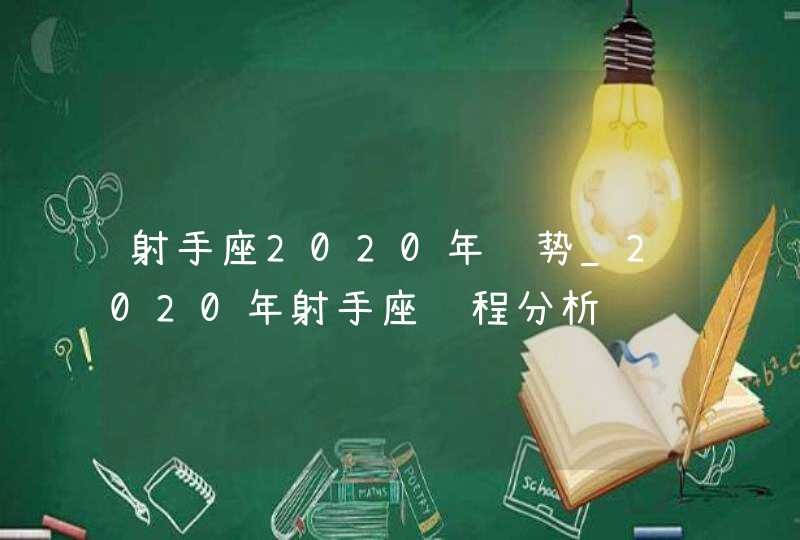 射手座2020年运势_2020年射手座运程分析