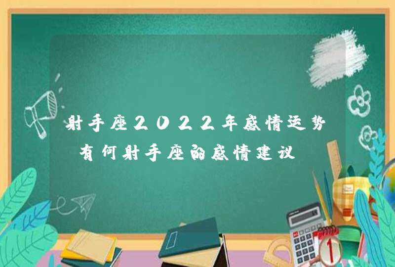 射手座2022年感情运势_有何射手座的感情建议