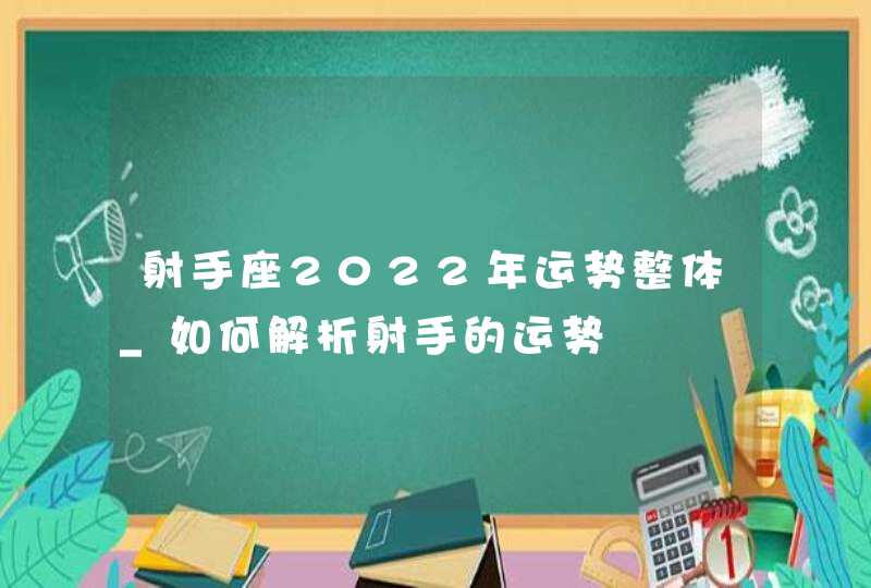 射手座2022年运势整体_如何解析射手的运势