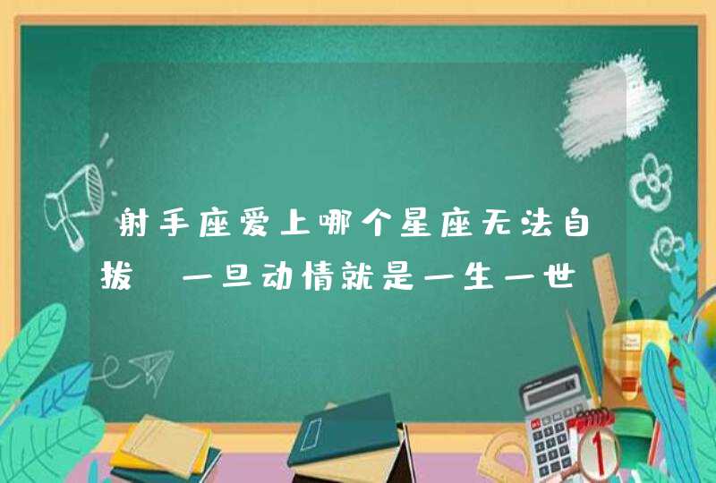 射手座爱上哪个星座无法自拔_一旦动情就是一生一世