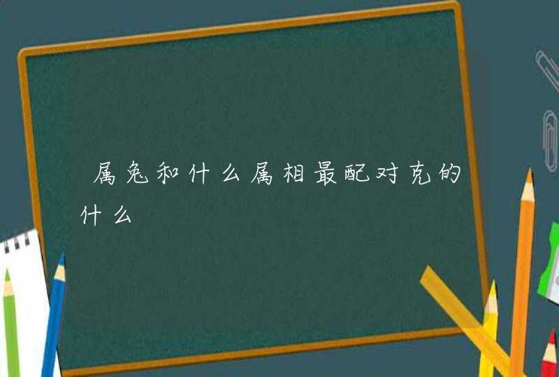 属兔和什么属相最配对克的什么