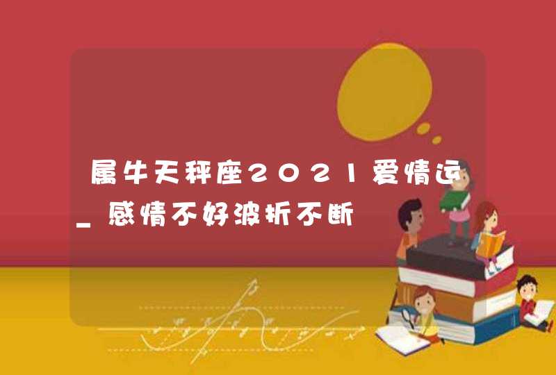 属牛天秤座2021爱情运_感情不好波折不断