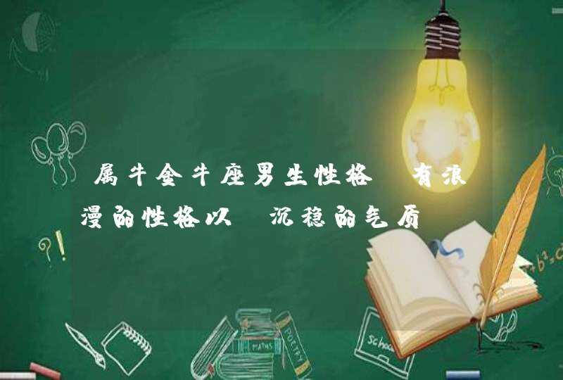 属牛金牛座男生性格_有浪漫的性格以及沉稳的气质