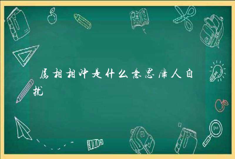 属相相冲是什么意思庸人自扰