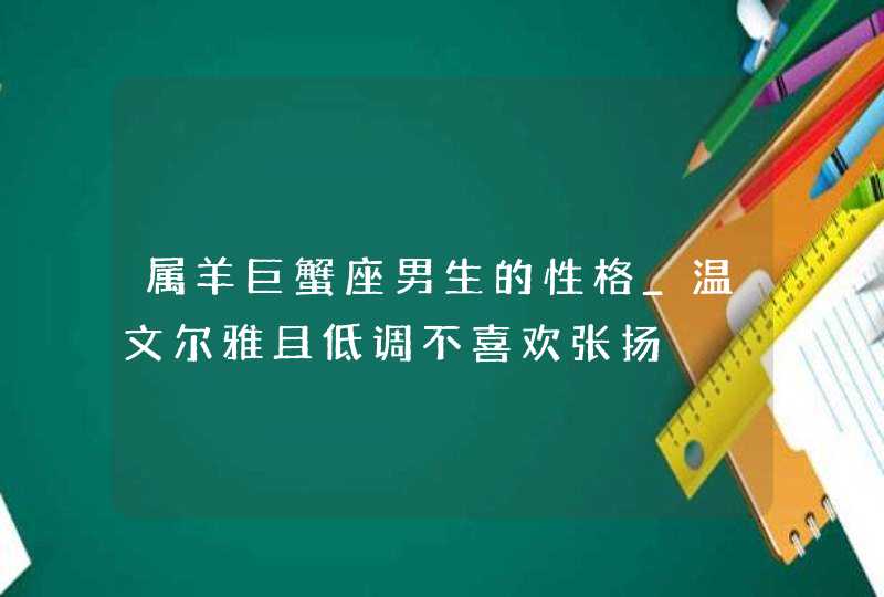 属羊巨蟹座男生的性格_温文尔雅且低调不喜欢张扬