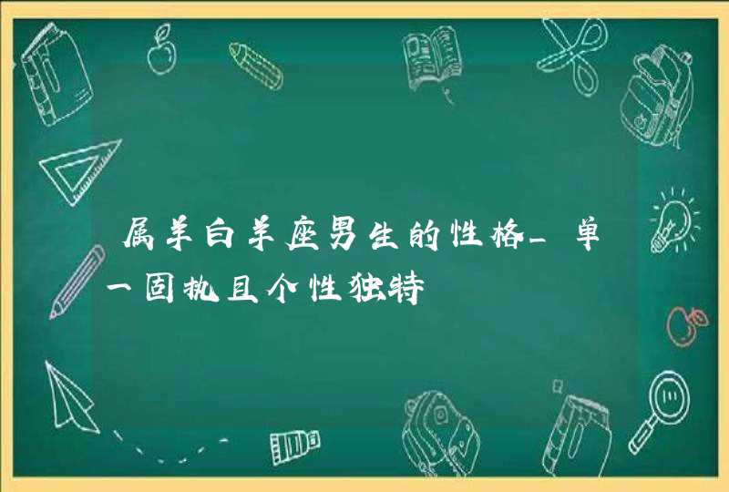 属羊白羊座男生的性格_单一固执且个性独特