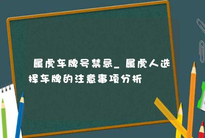 属虎车牌号禁忌_属虎人选择车牌的注意事项分析