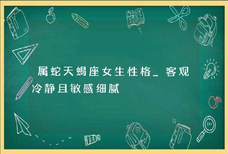 属蛇天蝎座女生性格_客观冷静且敏感细腻