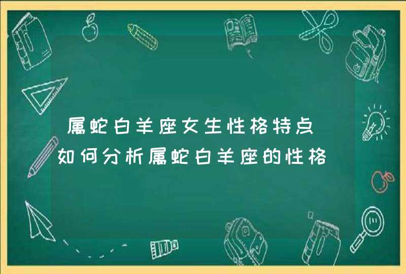 属蛇白羊座女生性格特点_如何分析属蛇白羊座的性格