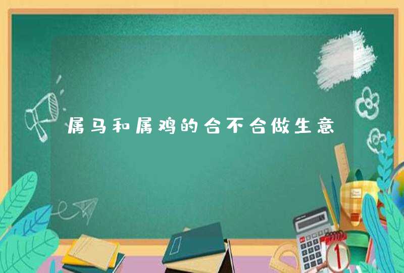 属马和属鸡的合不合做生意