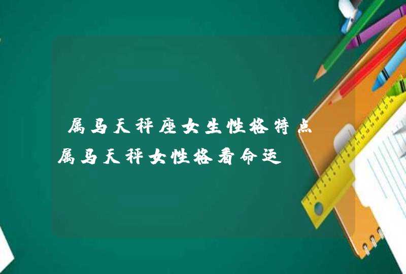 属马天秤座女生性格特点_属马天秤女性格看命运