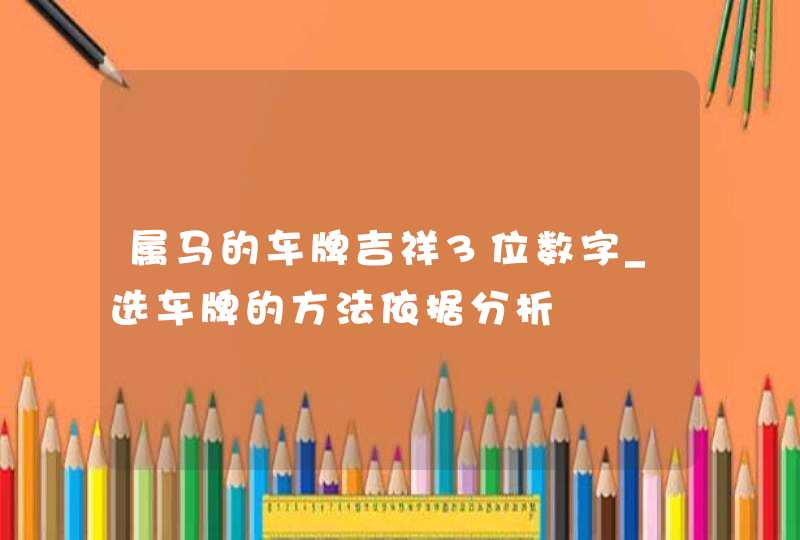 属马的车牌吉祥3位数字_选车牌的方法依据分析