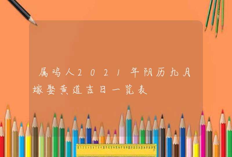 属鸡人2021年阴历九月嫁娶黄道吉日一览表