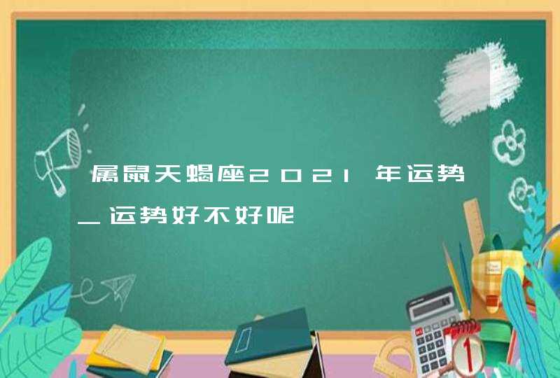 属鼠天蝎座2021年运势_运势好不好呢