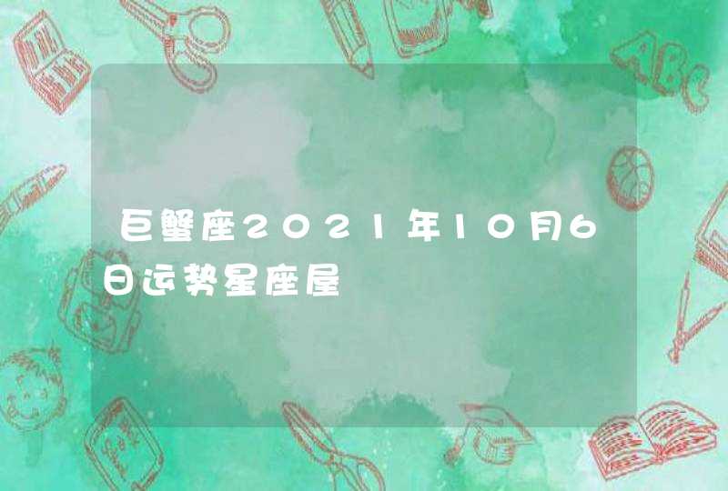 巨蟹座2021年10月6日运势星座屋