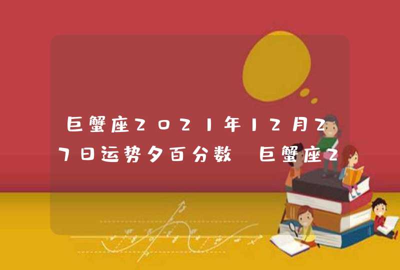 巨蟹座2021年12月27日运势夕百分数(巨蟹座2021年12月27日运势魔法噜噜)