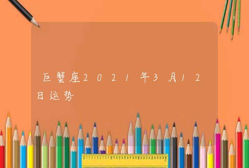 巨蟹座2021年3月12日运势