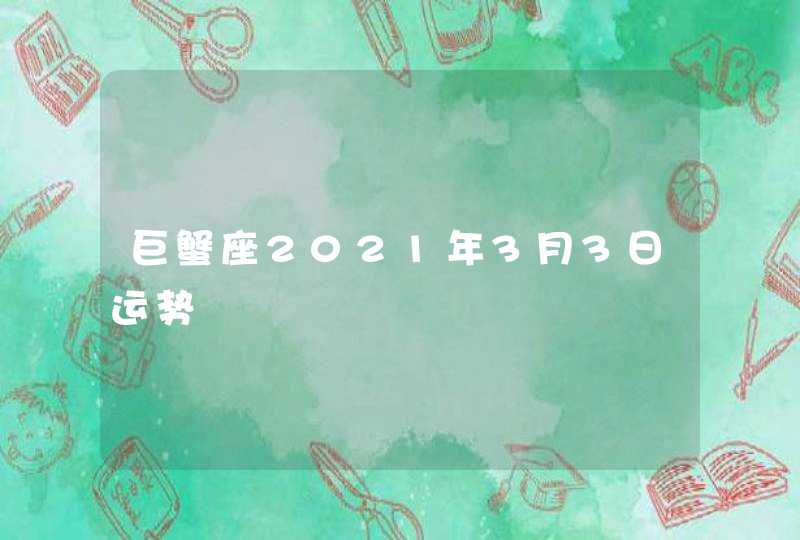 巨蟹座2021年3月3日运势