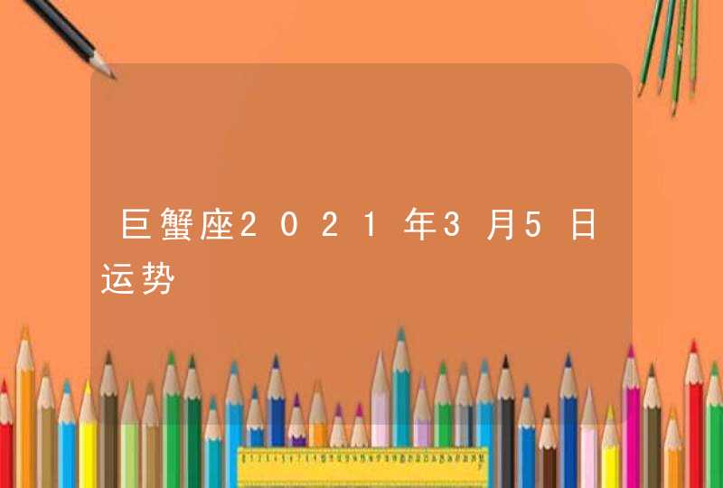 巨蟹座2021年3月5日运势