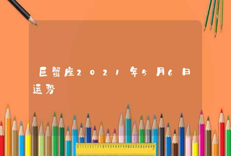 巨蟹座2021年5月6日运势