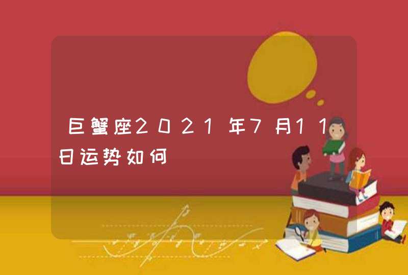 巨蟹座2021年7月11日运势如何