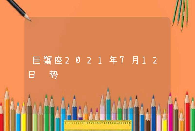 巨蟹座2021年7月12日运势