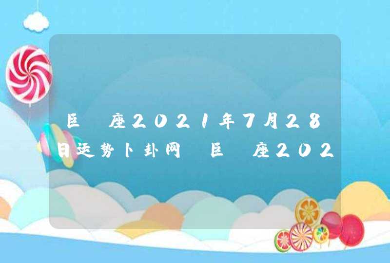 巨蟹座2021年7月28日运势卜卦网(巨蟹座2021年7月28日运势紫薇科技星座网)