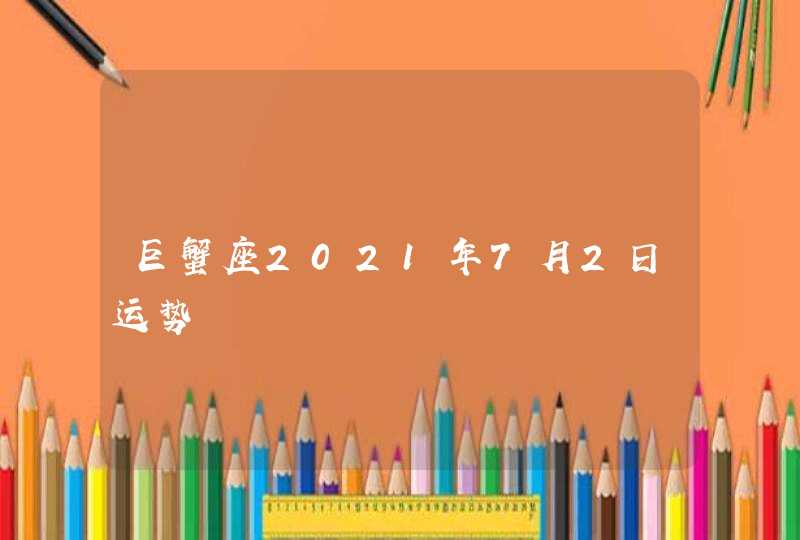 巨蟹座2021年7月2日运势