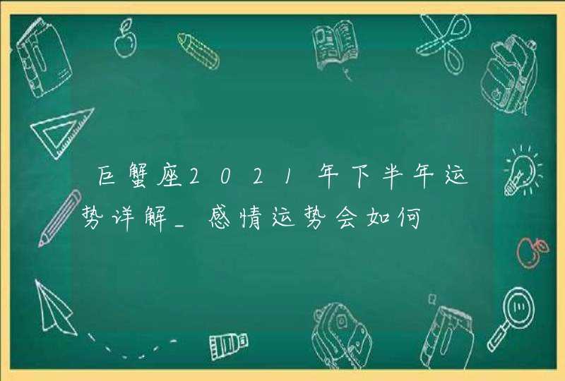 巨蟹座2021年下半年运势详解_感情运势会如何