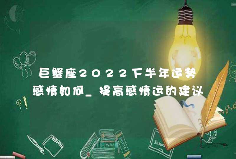 巨蟹座2022下半年运势感情如何_提高感情运的建议分析