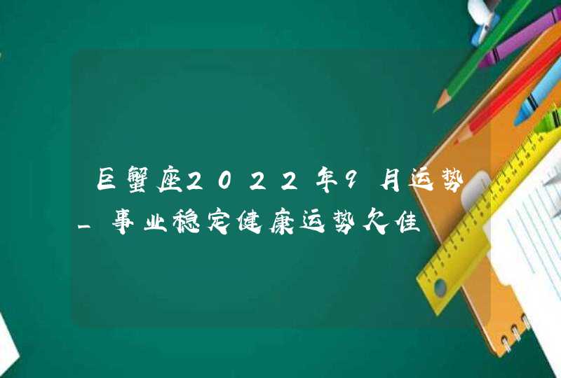 巨蟹座2022年9月运势_事业稳定健康运势欠佳