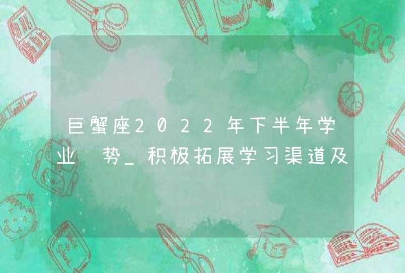 巨蟹座2022年下半年学业运势_积极拓展学习渠道及注重身体健康