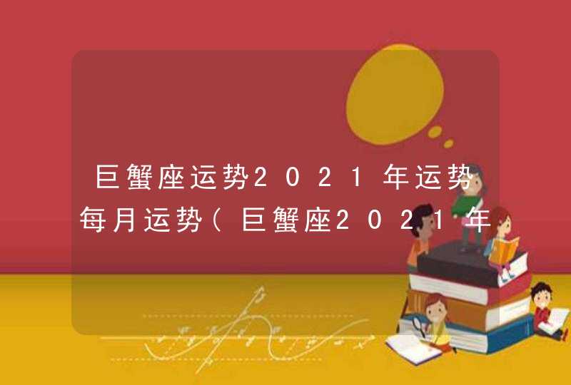 巨蟹座运势2021年运势每月运势(巨蟹座2021年的全年运势)