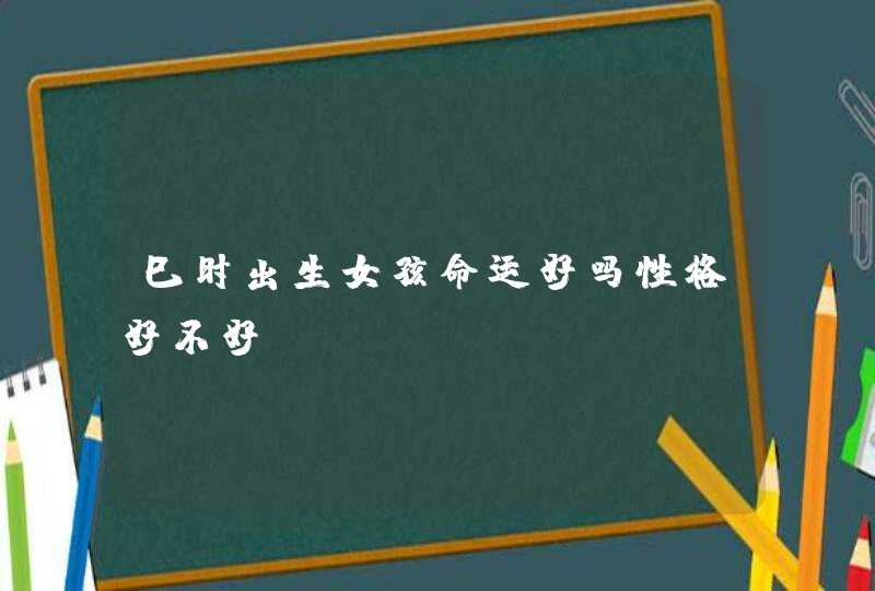 巳时出生女孩命运好吗性格好不好