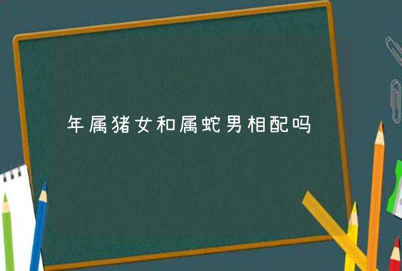 年属猪女和属蛇男相配吗