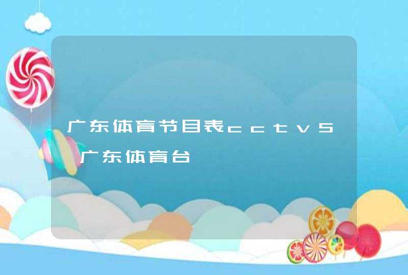 广东体育节目表cctv5,广东体育台