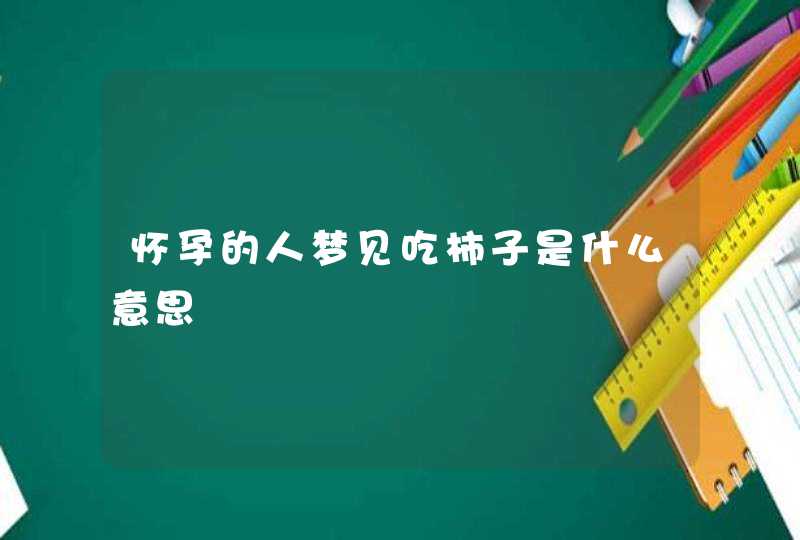 怀孕的人梦见吃柿子是什么意思