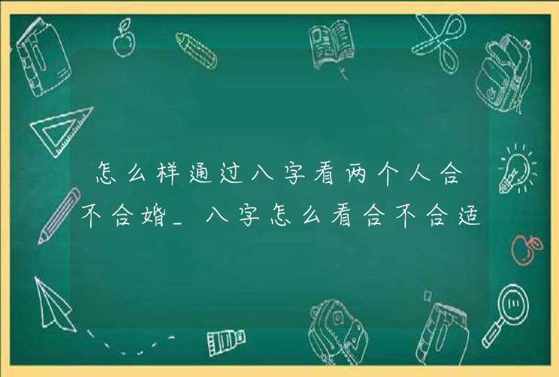 怎么样通过八字看两个人合不合婚_八字怎么看合不合适结婚