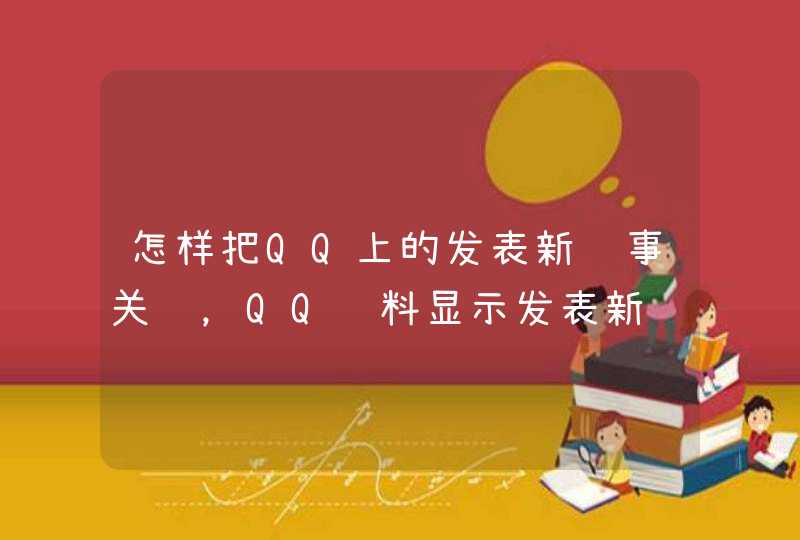 怎样把QQ上的发表新鲜事关闭，QQ资料显示发表新鲜事