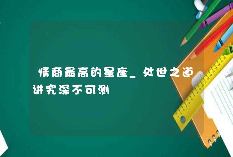 情商最高的星座_处世之道讲究深不可测